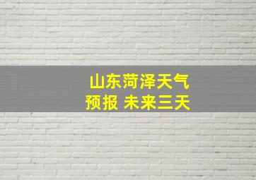 山东菏泽天气预报 未来三天